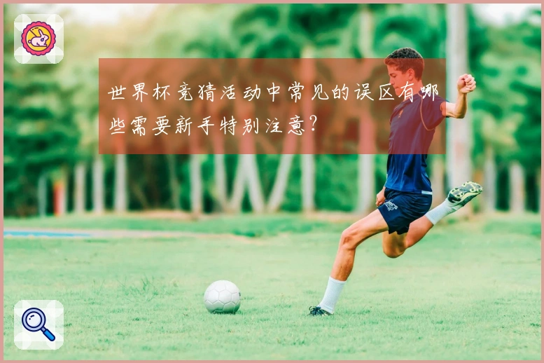 世界杯竞猜活动中常见的误区有哪些需要新手特别注意？