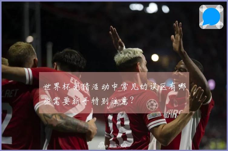 世界杯竞猜活动中常见的误区有哪些需要新手特别注意？
