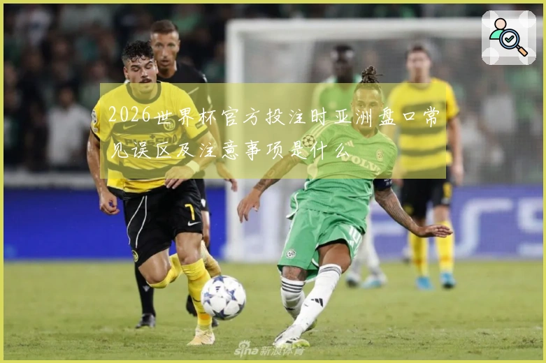 2026世界杯官方投注时亚洲盘口常见误区及注意事项是什么